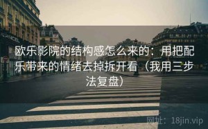 欧乐影院的结构感怎么来的：用把配乐带来的情绪去掉拆开看（我用三步法复盘）