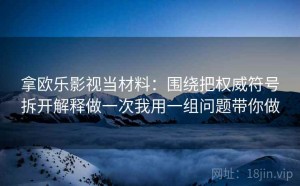 拿欧乐影视当材料：围绕把权威符号拆开解释做一次我用一组问题带你做
