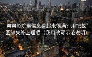 努努影院里信息看起来很满？用把截图缺失补上理顺（我用改写示范说明）