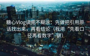 糖心Vlog读完不糊涂：先做把引用原话找出来，再看结论（我用“先看口径再看数字”讲）