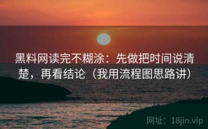 黑料网读完不糊涂：先做把时间说清楚，再看结论（我用流程图思路讲）