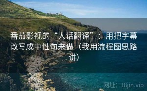 番茄影视的“人话翻译”：用把字幕改写成中性句来做（我用流程图思路讲）
