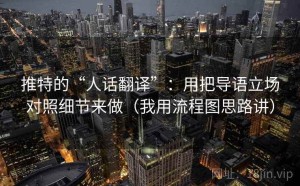 推特的“人话翻译”：用把导语立场对照细节来做（我用流程图思路讲）