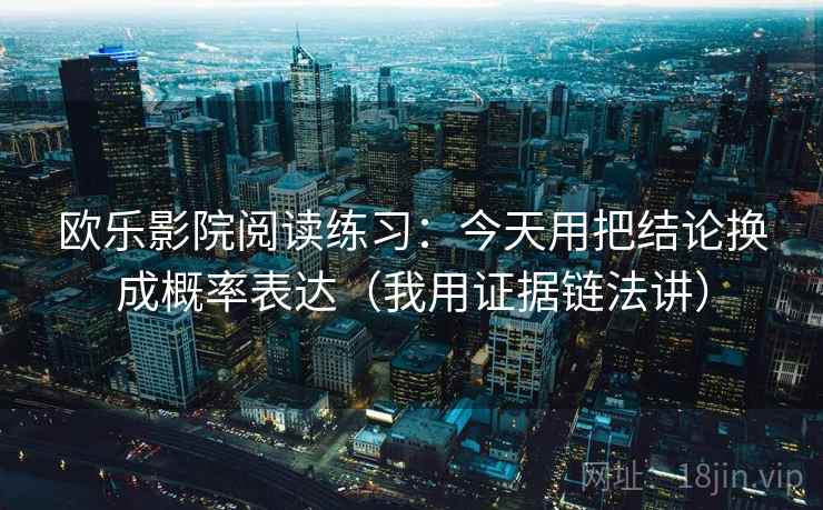 欧乐影院阅读练习：今天用把结论换成概率表达（我用证据链法讲）