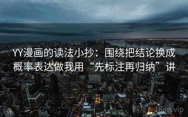 YY漫画的读法小抄：围绕把结论换成概率表达做我用“先标注再归纳”讲