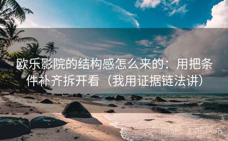 欧乐影院的结构感怎么来的:用把条件补齐拆开看(我用证据链法讲) 欧乐影院的结构感怎么来的:用把条件补齐拆开看(我用证据链法讲)