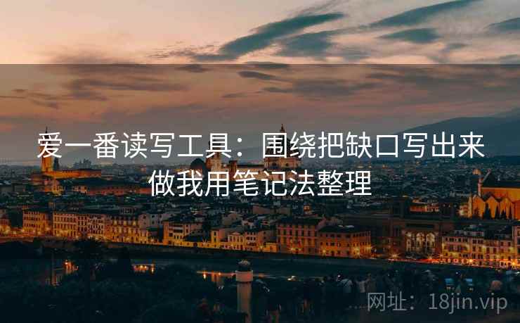 爱一番读写工具:围绕把缺口写出来做我用笔记法整理 爱一番读写工具:围绕把缺口写出来做我用笔记法整理