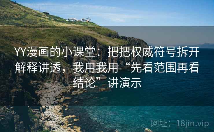 YY漫画的小课堂:把把权威符号拆开解释讲透,我用我用“先看范围再看结论”讲演示 YY漫画的小课堂:把把权威符号拆开解释讲透,我用我用“先看范围再看结论”讲演示