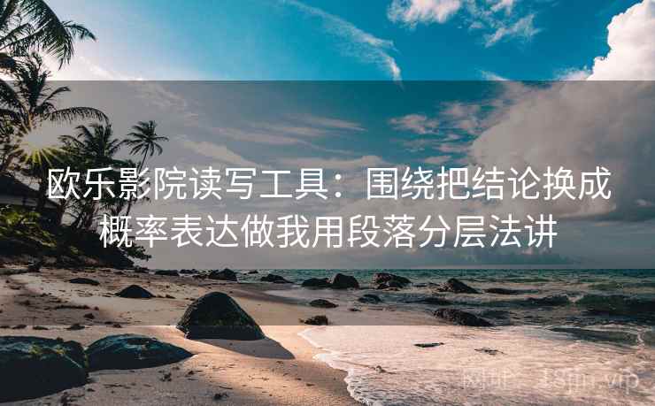欧乐影院读写工具：围绕把结论换成概率表达做我用段落分层法讲